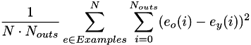 \[ \frac{1}{N\cdot N_{outs}}\sum^N_{e \in Examples} \sum_{i=0}^{N_{outs}} (e_o(i) - e_y(i))^2 \]
